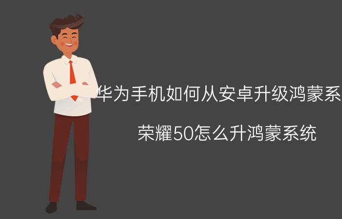 华为手机如何从安卓升级鸿蒙系统 荣耀50怎么升鸿蒙系统？